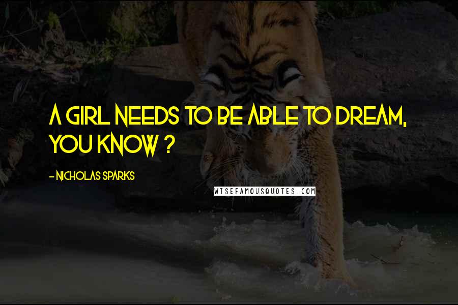 Nicholas Sparks Quotes: A girl needs to be able to dream, you know ?