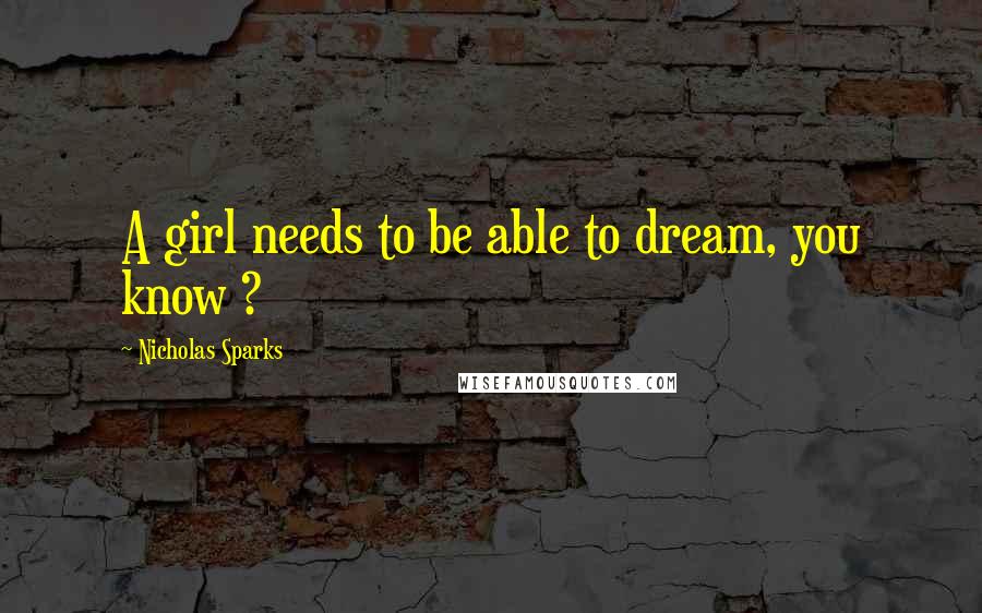 Nicholas Sparks Quotes: A girl needs to be able to dream, you know ?