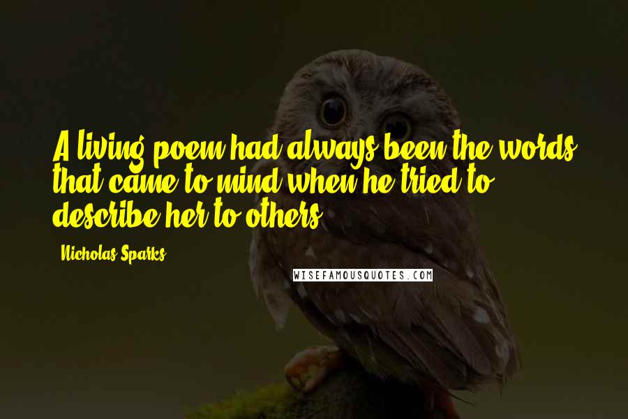 Nicholas Sparks Quotes: A living poem had always been the words that came to mind when he tried to describe her to others.