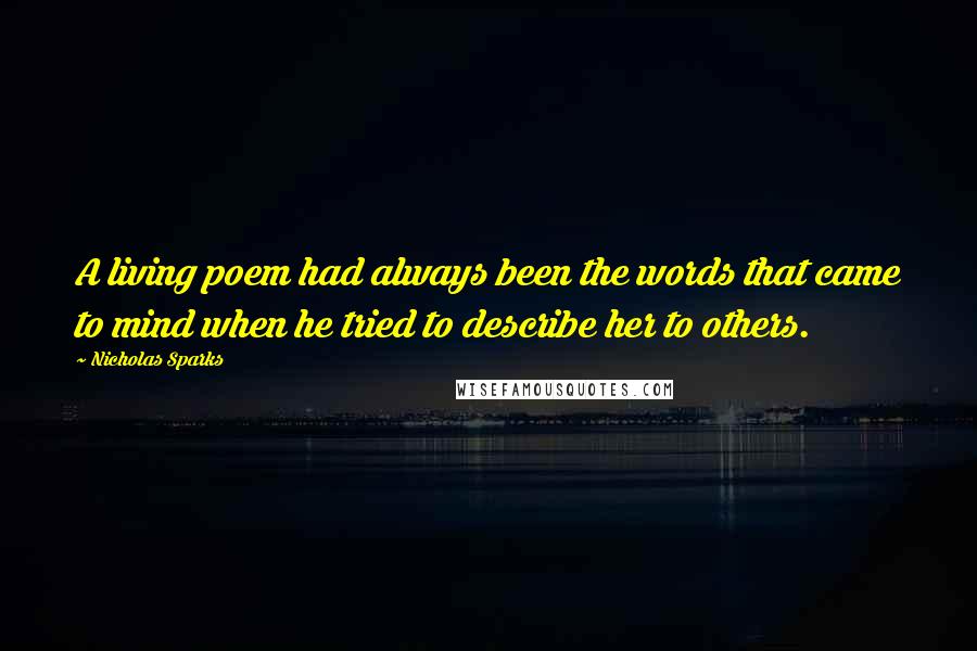 Nicholas Sparks Quotes: A living poem had always been the words that came to mind when he tried to describe her to others.