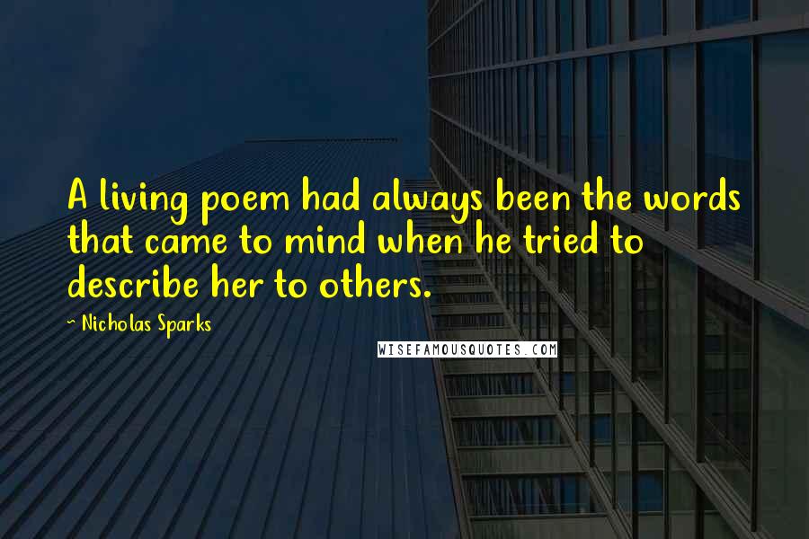 Nicholas Sparks Quotes: A living poem had always been the words that came to mind when he tried to describe her to others.