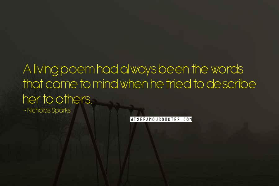 Nicholas Sparks Quotes: A living poem had always been the words that came to mind when he tried to describe her to others.