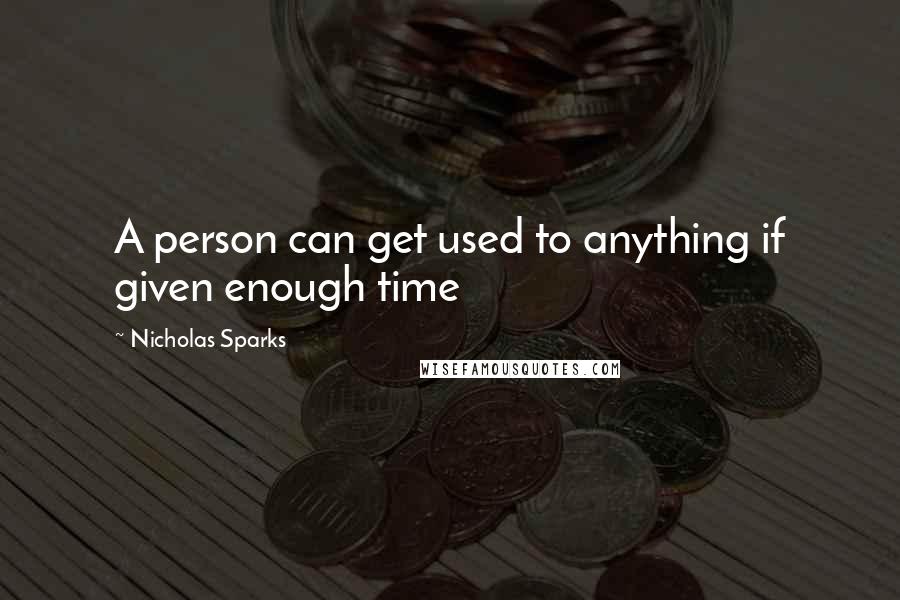 Nicholas Sparks Quotes: A person can get used to anything if given enough time