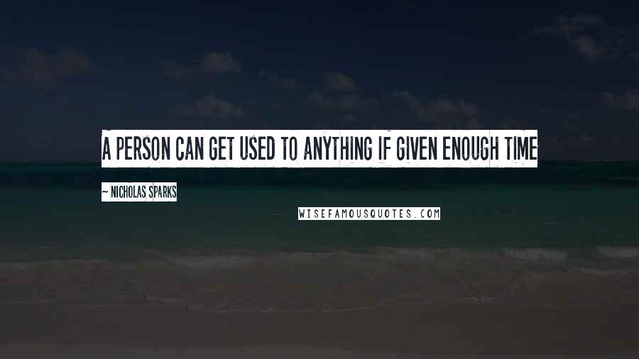 Nicholas Sparks Quotes: A person can get used to anything if given enough time