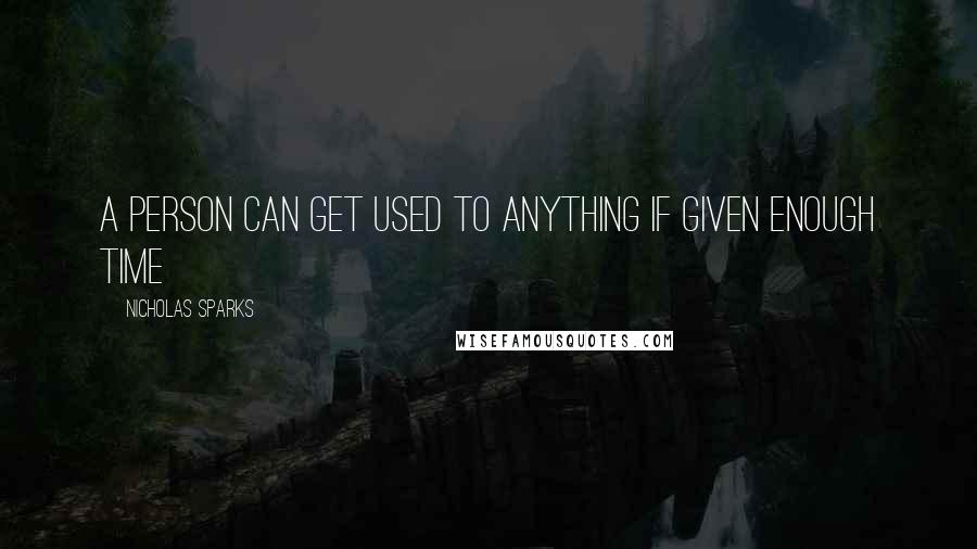 Nicholas Sparks Quotes: A person can get used to anything if given enough time
