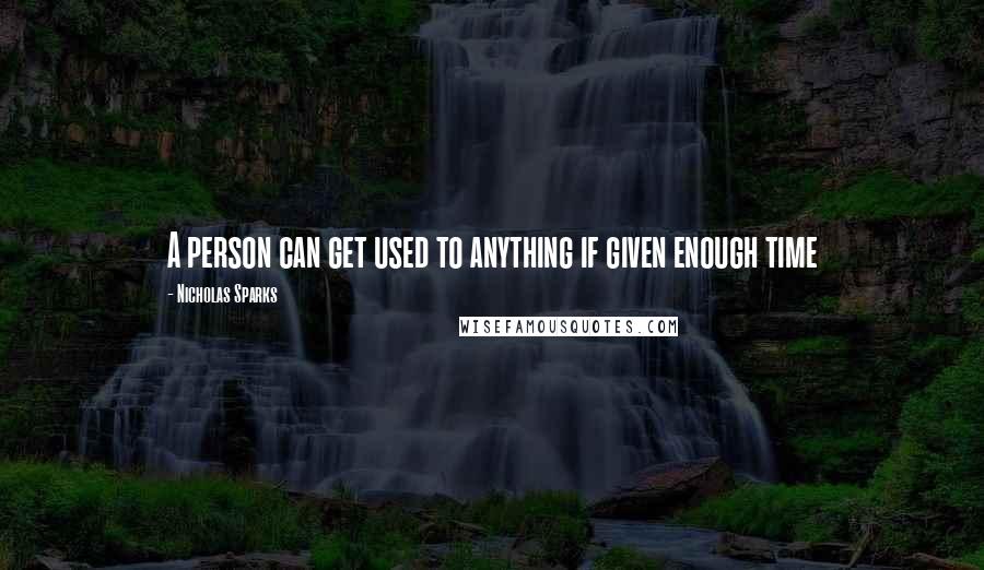 Nicholas Sparks Quotes: A person can get used to anything if given enough time