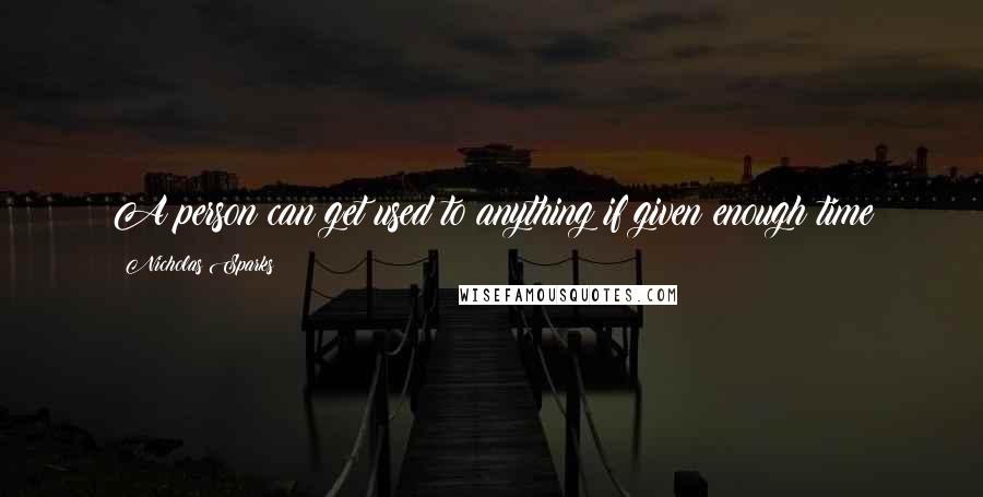 Nicholas Sparks Quotes: A person can get used to anything if given enough time