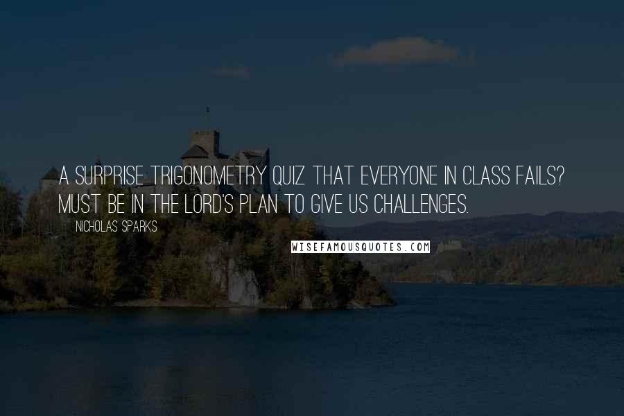 Nicholas Sparks Quotes: A surprise trigonometry quiz that everyone in class fails? Must be in the Lord's plan to give us challenges.
