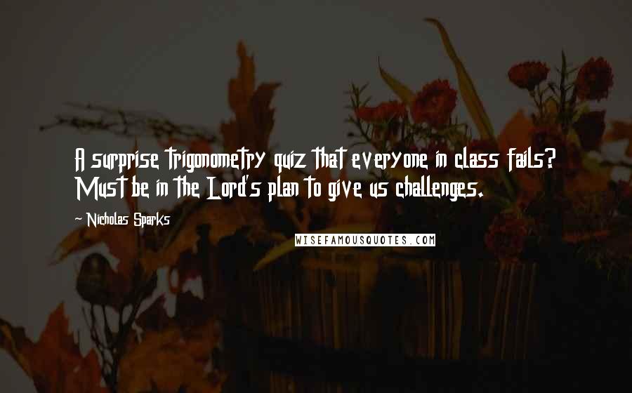 Nicholas Sparks Quotes: A surprise trigonometry quiz that everyone in class fails? Must be in the Lord's plan to give us challenges.