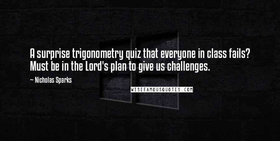 Nicholas Sparks Quotes: A surprise trigonometry quiz that everyone in class fails? Must be in the Lord's plan to give us challenges.