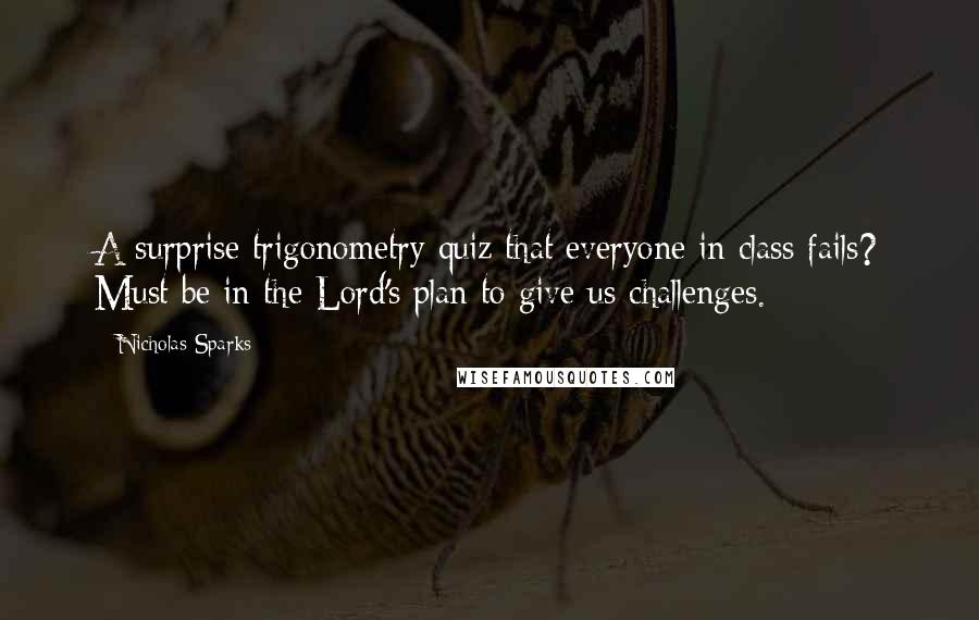 Nicholas Sparks Quotes: A surprise trigonometry quiz that everyone in class fails? Must be in the Lord's plan to give us challenges.