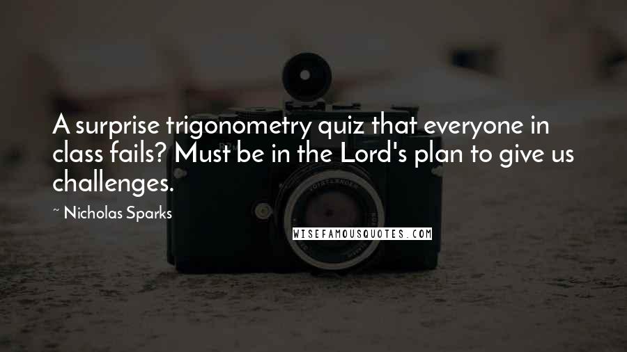 Nicholas Sparks Quotes: A surprise trigonometry quiz that everyone in class fails? Must be in the Lord's plan to give us challenges.