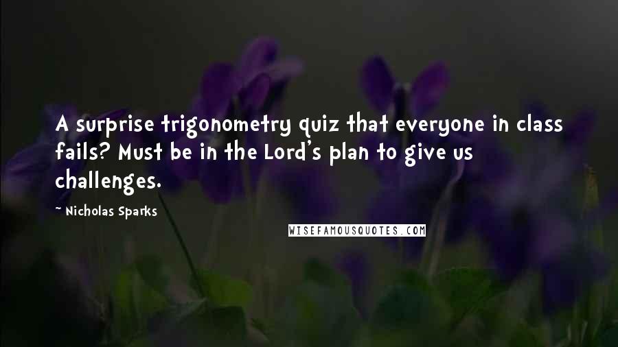 Nicholas Sparks Quotes: A surprise trigonometry quiz that everyone in class fails? Must be in the Lord's plan to give us challenges.