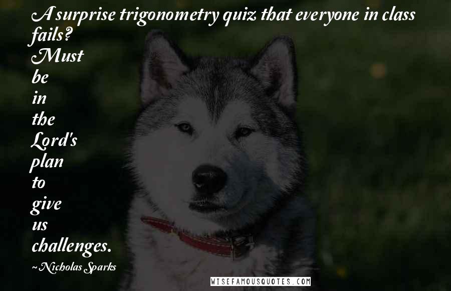 Nicholas Sparks Quotes: A surprise trigonometry quiz that everyone in class fails? Must be in the Lord's plan to give us challenges.