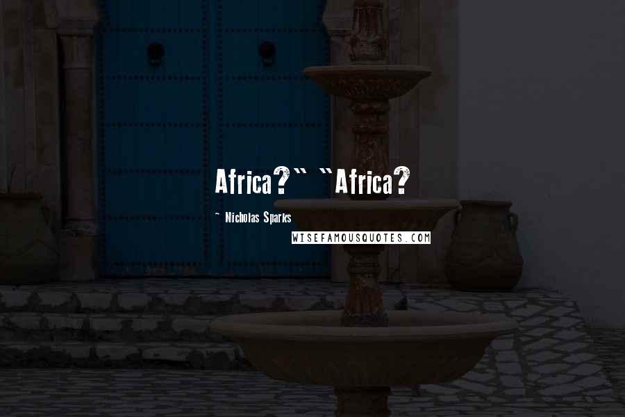 Nicholas Sparks Quotes: Africa?" "Africa?