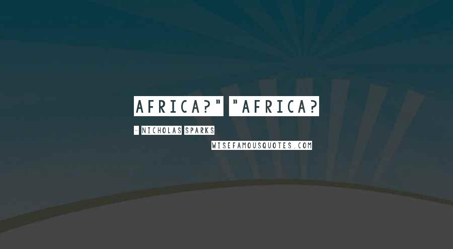 Nicholas Sparks Quotes: Africa?" "Africa?