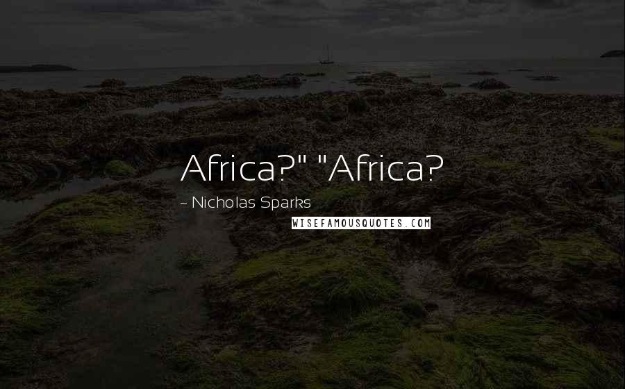 Nicholas Sparks Quotes: Africa?" "Africa?