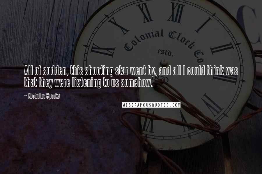 Nicholas Sparks Quotes: All of sudden, this shooting star went by, and all I could think was that they were listening to us somehow.