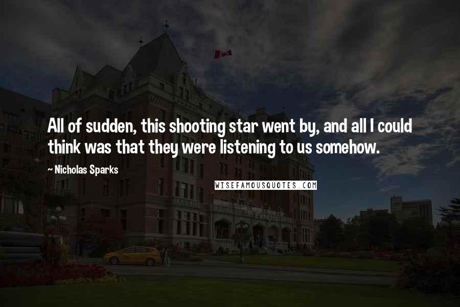 Nicholas Sparks Quotes: All of sudden, this shooting star went by, and all I could think was that they were listening to us somehow.