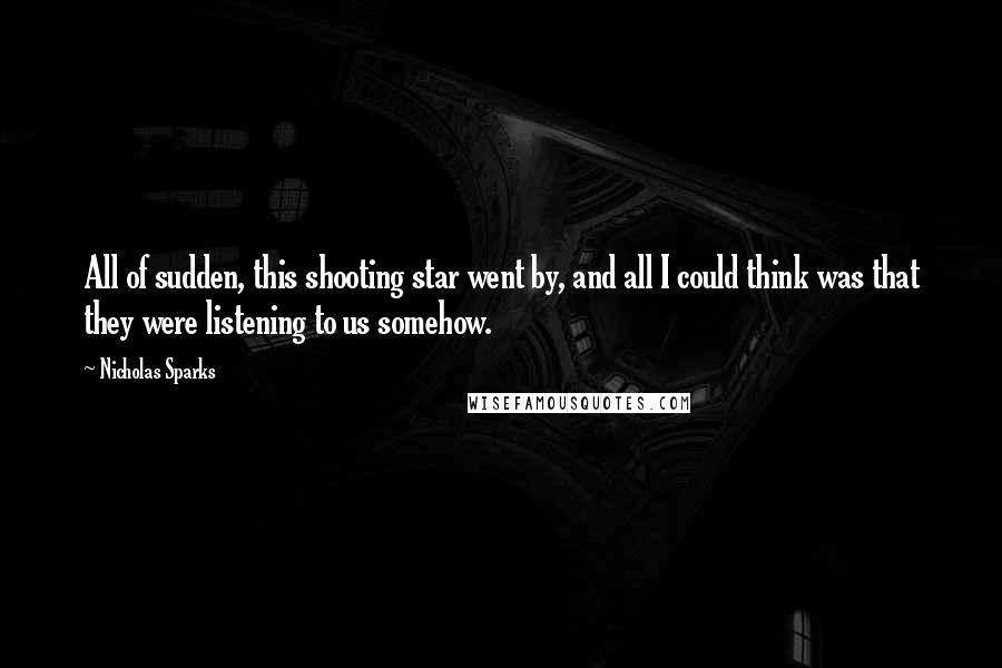 Nicholas Sparks Quotes: All of sudden, this shooting star went by, and all I could think was that they were listening to us somehow.