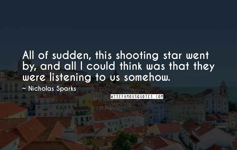 Nicholas Sparks Quotes: All of sudden, this shooting star went by, and all I could think was that they were listening to us somehow.