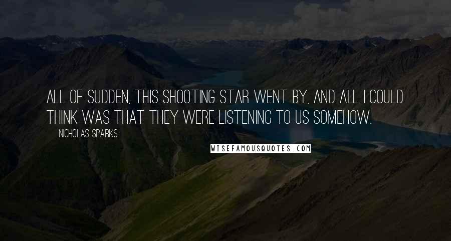 Nicholas Sparks Quotes: All of sudden, this shooting star went by, and all I could think was that they were listening to us somehow.