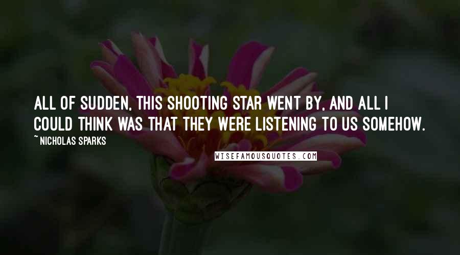 Nicholas Sparks Quotes: All of sudden, this shooting star went by, and all I could think was that they were listening to us somehow.