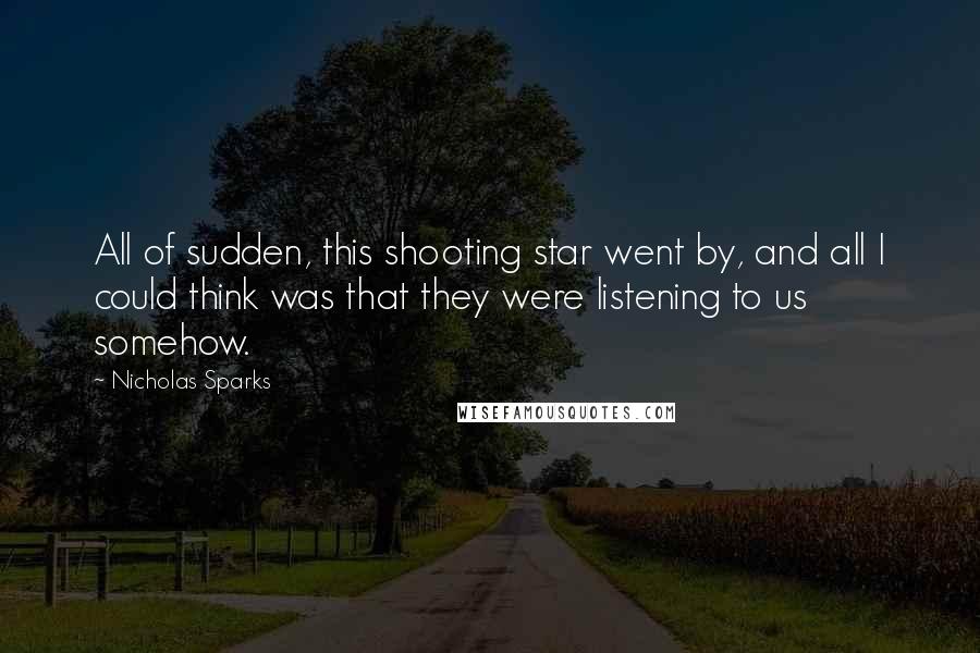 Nicholas Sparks Quotes: All of sudden, this shooting star went by, and all I could think was that they were listening to us somehow.