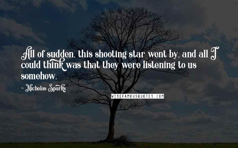 Nicholas Sparks Quotes: All of sudden, this shooting star went by, and all I could think was that they were listening to us somehow.