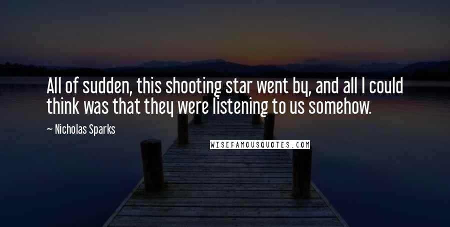 Nicholas Sparks Quotes: All of sudden, this shooting star went by, and all I could think was that they were listening to us somehow.