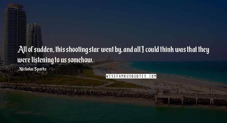 Nicholas Sparks Quotes: All of sudden, this shooting star went by, and all I could think was that they were listening to us somehow.