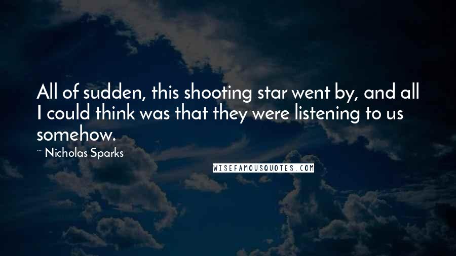 Nicholas Sparks Quotes: All of sudden, this shooting star went by, and all I could think was that they were listening to us somehow.