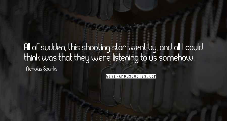 Nicholas Sparks Quotes: All of sudden, this shooting star went by, and all I could think was that they were listening to us somehow.