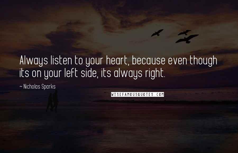 Nicholas Sparks Quotes: Always listen to your heart, because even though its on your left side, its always right.