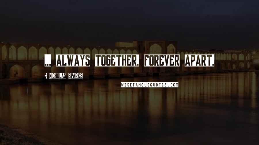 Nicholas Sparks Quotes: ... always together, forever apart.