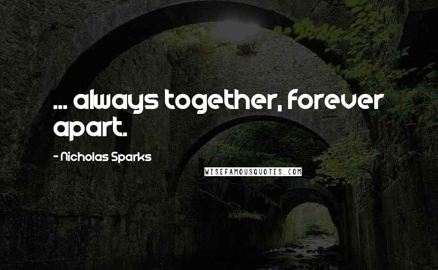 Nicholas Sparks Quotes: ... always together, forever apart.