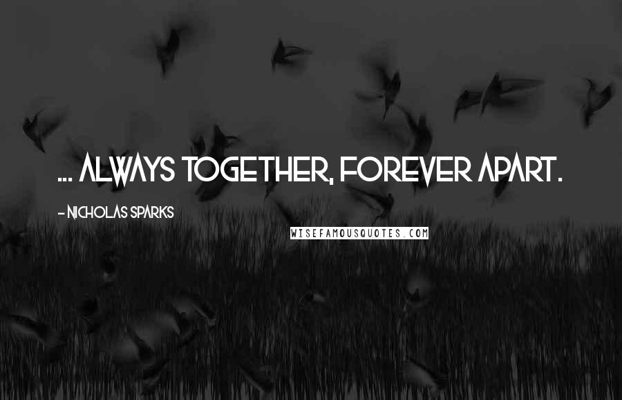 Nicholas Sparks Quotes: ... always together, forever apart.