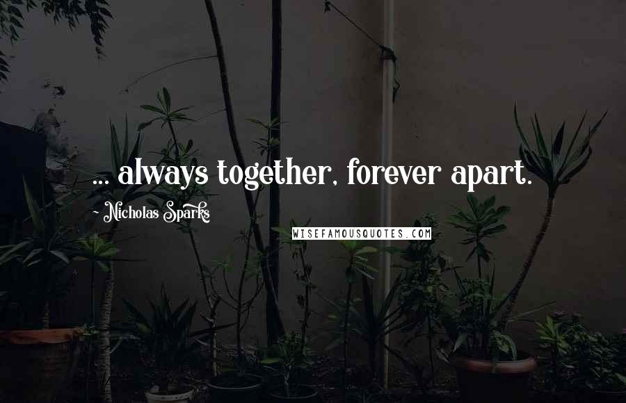 Nicholas Sparks Quotes: ... always together, forever apart.