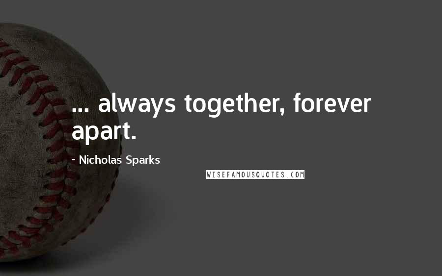 Nicholas Sparks Quotes: ... always together, forever apart.