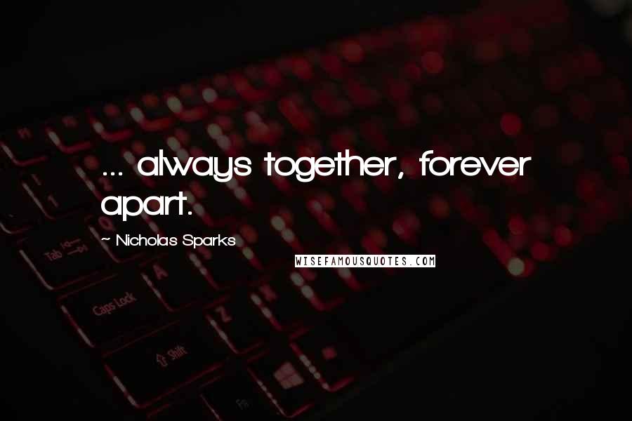 Nicholas Sparks Quotes: ... always together, forever apart.