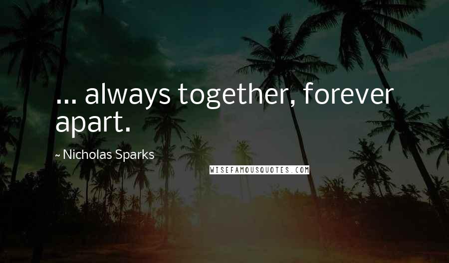 Nicholas Sparks Quotes: ... always together, forever apart.