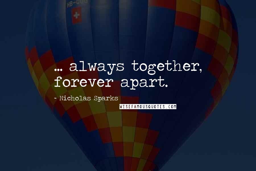 Nicholas Sparks Quotes: ... always together, forever apart.