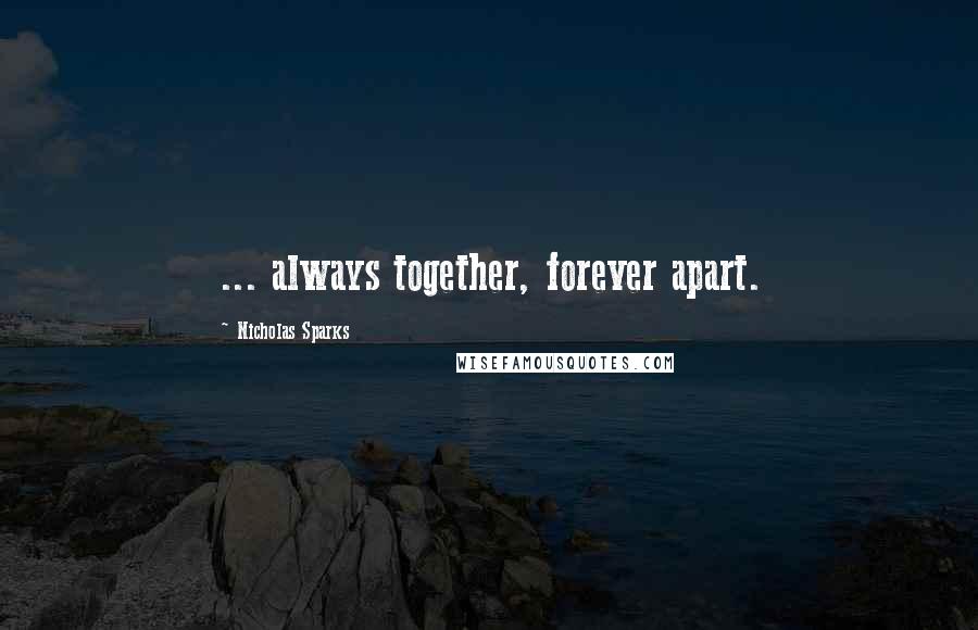 Nicholas Sparks Quotes: ... always together, forever apart.