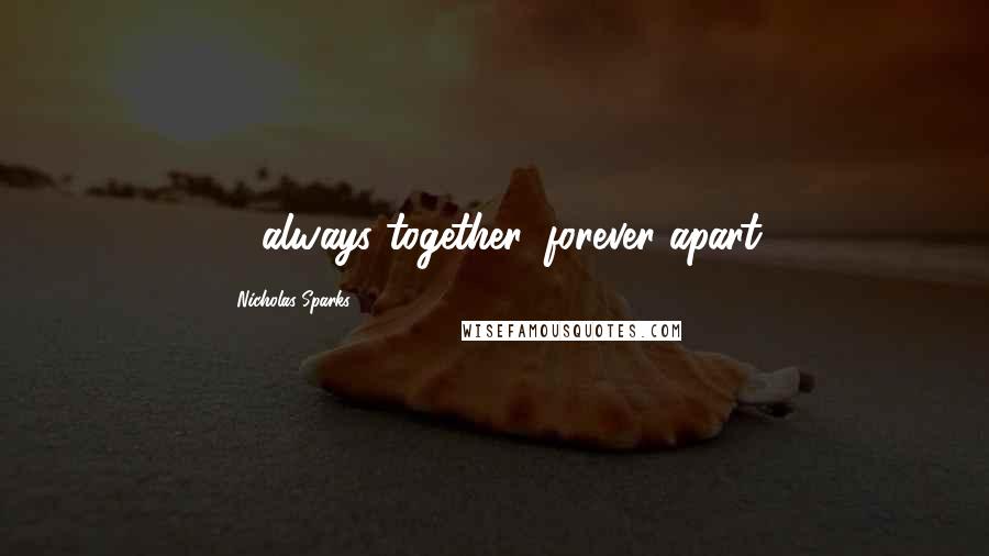 Nicholas Sparks Quotes: ... always together, forever apart.