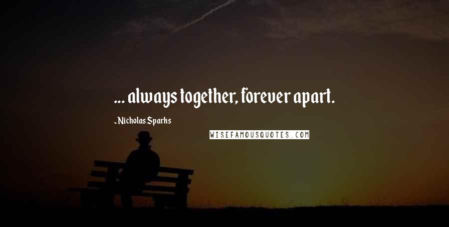 Nicholas Sparks Quotes: ... always together, forever apart.