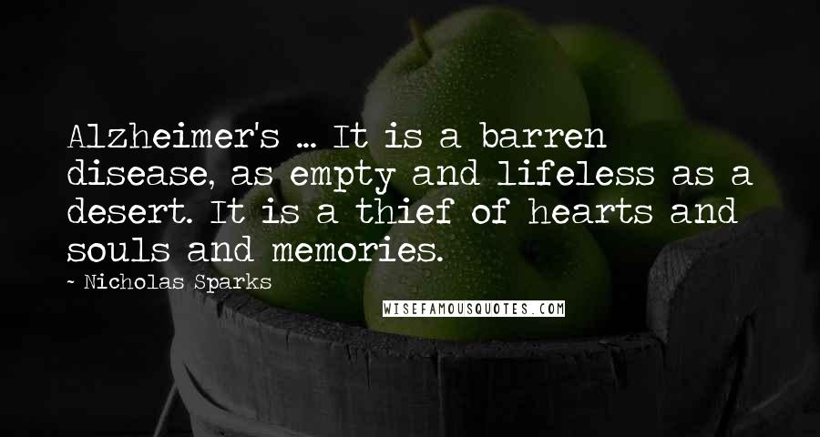 Nicholas Sparks Quotes: Alzheimer's ... It is a barren disease, as empty and lifeless as a desert. It is a thief of hearts and souls and memories.