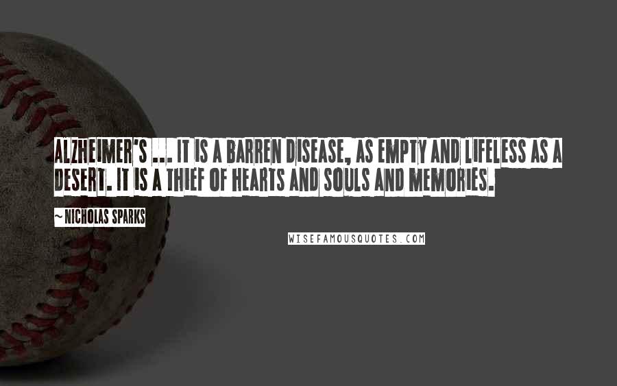 Nicholas Sparks Quotes: Alzheimer's ... It is a barren disease, as empty and lifeless as a desert. It is a thief of hearts and souls and memories.