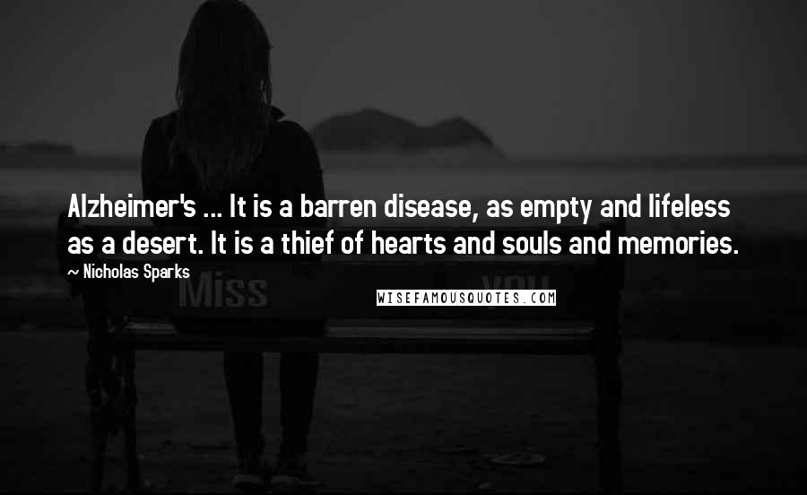 Nicholas Sparks Quotes: Alzheimer's ... It is a barren disease, as empty and lifeless as a desert. It is a thief of hearts and souls and memories.