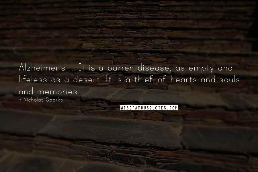 Nicholas Sparks Quotes: Alzheimer's ... It is a barren disease, as empty and lifeless as a desert. It is a thief of hearts and souls and memories.