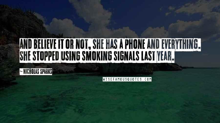 Nicholas Sparks Quotes: And believe it or not, she has a phone and everything. She stopped using smoking signals last year.